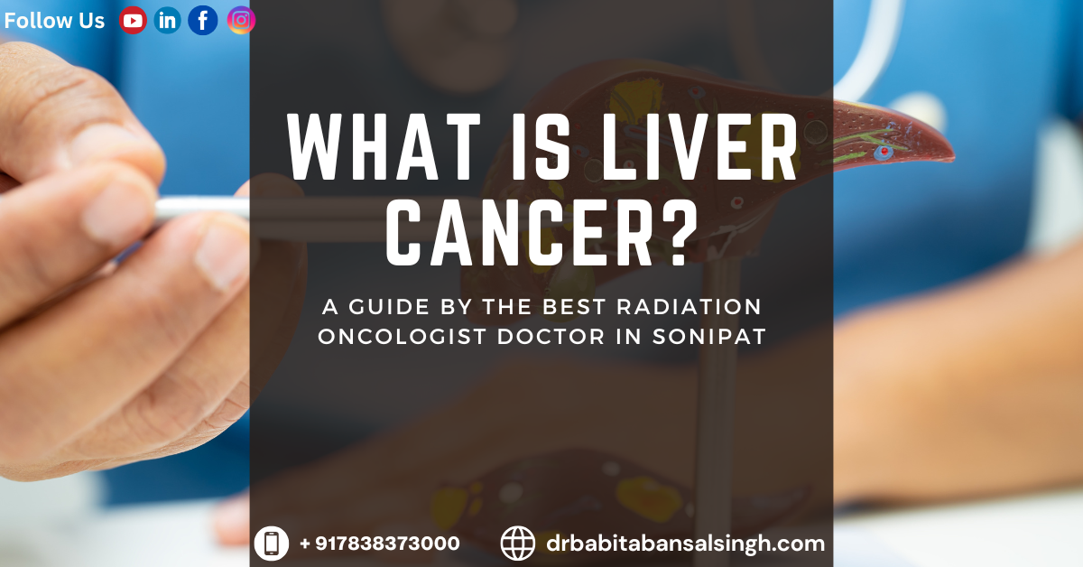 What is Liver Cancer? Best Radiation Oncologist Doctor in Sonipat